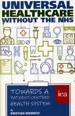 Všeobecná zdravotní péče bez NHS: Na cestě ke zdravotnímu systému zaměřenému na pacienta - Universal Healthcare Without the Nhs: Towards a Patient-Centred Health System