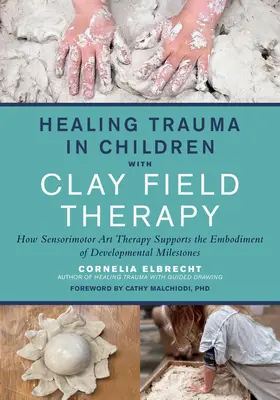 Léčení traumat u dětí pomocí terapie hliněným polem: Jak senzomotorická arteterapie podporuje ztělesnění vývojových milníků - Healing Trauma in Children with Clay Field Therapy: How Sensorimotor Art Therapy Supports the Embodiment of Developmental Milestones
