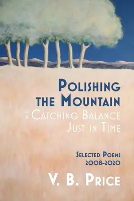Leštění hory aneb Chytání rovnováhy právě včas: Vybrané básně 2008-2020 - Polishing the Mountain, or Catching Balance Just in Time: Selected Poems 2008-2020