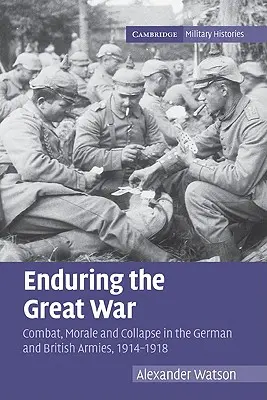 Trvání Velké války: Boj, morálka a kolaps v německé a britské armádě v letech 1914-1918 - Enduring the Great War: Combat, Morale and Collapse in the German and British Armies, 1914-1918