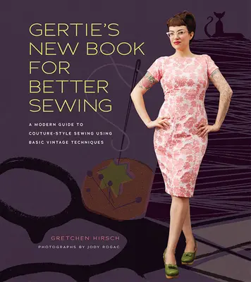 Gertie's New Book for Better Sewing: Moderní průvodce šitím ve stylu Couture s využitím základních vintage technik (Gertie's New Book for Better Sewing: A Modern Guide to Couture-style Sewing Using Basic Vintage Techniques). - Gertie's New Book for Better Sewing - A Modern Guide to Couture-style Sewing Using Basic Vintage Techniques