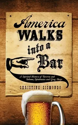 America Walks Into a Bar: Amerika: Duchaplná historie hospod a saloonů, šenků a grog shopů. - America Walks Into a Bar: A Spirited History of Taverns and Saloons, Speakeasies and Grog Shops