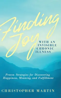 Hledání radosti s neviditelnou chronickou nemocí: Vyzkoušené strategie, jak objevit štěstí, smysl a naplnění. - Finding Joy with an Invisible Chronic Illness: Proven Strategies for Discovering Happiness, Meaning, and Fulfillment