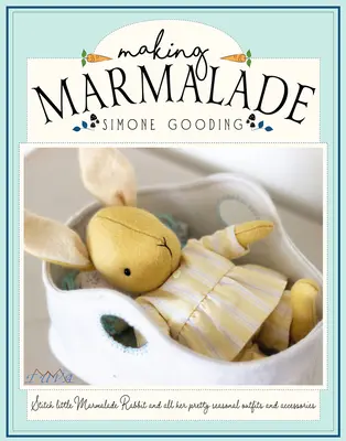 Výroba marmelády: Ušijte malého králíčka Marmeládu a všechny její krásné sezónní oblečky a doplňky. - Making Marmalade: Stitch Little Marmalade Rabbit and All Her Pretty Seasonal Outfit and Accessories