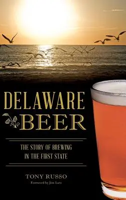 Delaware Beer: Příběh pivovarnictví v prvním státě USA - Delaware Beer: The Story of Brewing in the First State