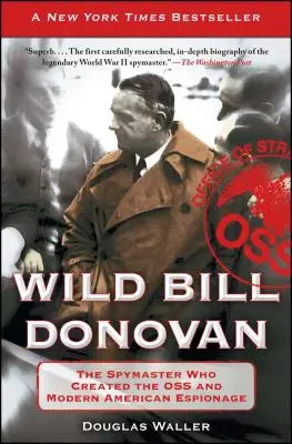 Divoký Bill Donovan: Špionážní mistr, který vytvořil OSS a moderní americkou špionáž - Wild Bill Donovan: The Spymaster Who Created the OSS and Modern American Espionage