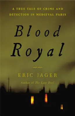 Královská krev: Pravdivý příběh o zločinu a odhalování ve středověké Paříži - Blood Royal: A True Tale of Crime and Detection in Medieval Paris