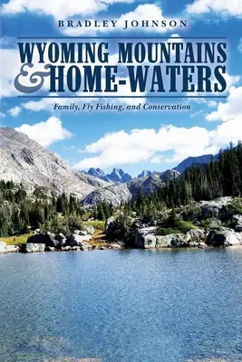 Wyoming Mountains & Home-waters: Hory a domovské vody Wyomingu: Rodina, muškaření a ochrana přírody - Wyoming Mountains & Home-waters: Family, Fly Fishing, and Conservation