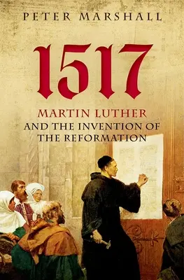 1517: Martin Luther a vynález reformace - 1517: Martin Luther and the Invention of the Reformation