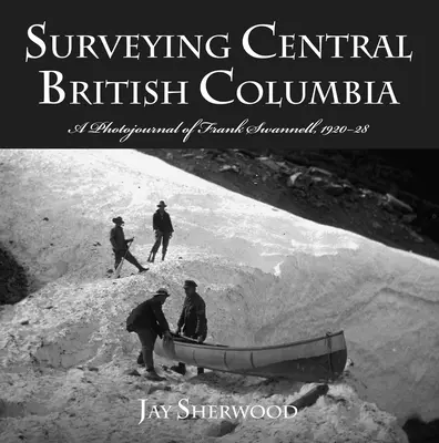 Surveying Central British Columbia: Fotografický deník Franka Swanella z let 1920-28. - Surveying Central British Columbia: A Photojournal of Frank Swanell, 1920-28