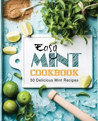 Snadná mátová kuchařka: 50 lahodných mátových receptů (2. vydání) - Easy Mint Cookbook: 50 Delicious Mint Recipes (2nd Edition)