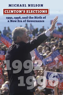 Clintonovy volby: 1992, 1996 a zrození nové éry vládnutí: Clintonovy volby v roce 1992 a 1996. - Clinton's Elections: 1992, 1996, and the Birth of a New Era of Governance
