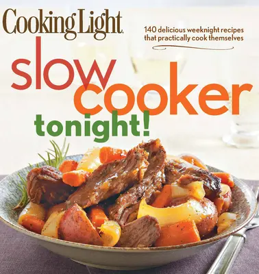 Cooking Light Slow-Cooker Tonight!: 140 lahodných víkendových receptů, které se prakticky uvaří samy - Cooking Light Slow-Cooker Tonight!: 140 Delicious Weeknight Recipes That Practically Cook Themselves
