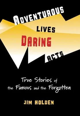 Dobrodružné životy, odvážné činy: Pravdivé příběhy slavných a zapomenutých - Adventurous Lives, Daring Acts: True Stories of the Famous and the Forgotten