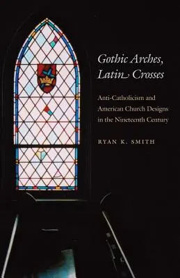 Gotické oblouky, latinské kříže: Antikatolicismus a americké kostely v devatenáctém století - Gothic Arches, Latin Crosses: Anti-Catholicism and American Church Designs in the Nineteenth Century