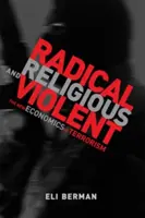 Radikální, náboženské a násilné - nová ekonomie terorismu (Berman Eli (profesor Kalifornské univerzity v San Diegu)) - Radical, Religious, and Violent - The New Economics of Terrorism (Berman Eli (Professor University of California San Diego))