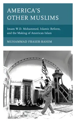 Další američtí muslimové: Mohammed, islámská reforma a utváření amerického islámu: Imám W. D. Mohammed, islámská reforma a utváření amerického islámu - America's Other Muslims: Imam W.D. Mohammed, Islamic Reform, and the Making of American Islam