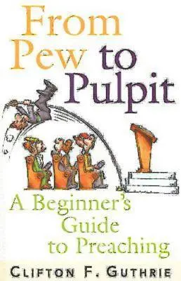 Z lavice na kazatelnu: Od kazatelny: Příručka pro začátečníky v kázání (A Beginner's Guide to Preaching) - From Pew to Pulpit: A Beginner's Guide to Preaching