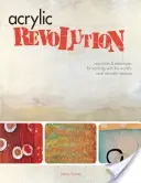 Akrylová revoluce: Nové triky a techniky pro práci s nejuniverzálnějším médiem na světě - Acrylic Revolution: New Tricks and Techniques for Working with the World's Most Versatile Medium