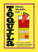 Tequila: Shake, Muddle, Stir: Více než 40 nejlepších koktejlů pro milovníky tequily a mezcalu - Tequila: Shake, Muddle, Stir: Over 40 of the Best Cocktails for Tequila and Mezcal Lovers