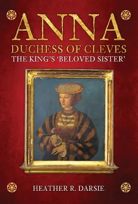 Anna, vévodkyně z Cleves: Králova „milovaná sestra - Anna, Duchess of Cleves: The King's 'Beloved Sister'