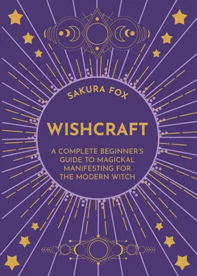 Wishcraft: Přání: Kompletní průvodce začátečníka magickým projevováním pro moderní čarodějnice - Wishcraft: A Complete Beginner's Guide to Magickal Manifesting for the Modern Witch