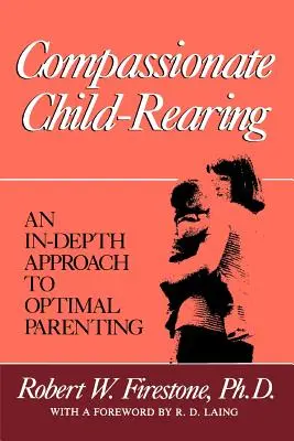 Soucitná výchova dětí: Vstřícný přístup k optimálnímu rodičovství. - Compassionate Child-Rearing: An In-Depth Approach to Optimal Parenting