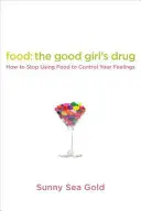 Jídlo: droga pro hodné holky: Jak přestat používat jídlo k ovládání svých pocitů? - Food: The Good Girl's Drug: How to Stop Using Food to Control Your Feelings