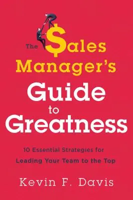 Průvodce obchodního manažera na cestě k velikosti: Deset základních strategií, jak vést svůj tým na vrchol - The Sales Manager's Guide to Greatness: Ten Essential Strategies for Leading Your Team to the Top
