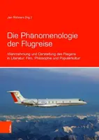 Die Phanomenologie Der Flugreise: Wahrnehmung Und Darstellung Des Fliegens in Literatur, Film, Philosophie Und Popularkultur: Wahrnehmung Und Darstellung Des Fliegens in Literatur, Film, Philosophie Und Popularkultur - Die Phanomenologie Der Flugreise: Wahrnehmung Und Darstellung Des Fliegens in Literatur, Film, Philosophie Und Popularkultur