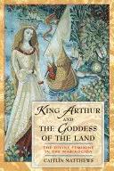 Král Artuš a bohyně země: Božské ženství v Mabinogionu: Kniha o Artušovi: Božské ženství v Mabinogionu - King Arthur and the Goddess of the Land: The Divine Feminine in the Mabinogion