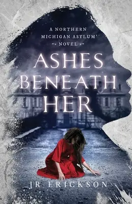 Ashes Beneath Her: A Northern Michigan Asylum Novel (Popel pod ní: román ze severního Michiganu) - Ashes Beneath Her: A Northern Michigan Asylum Novel