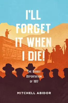 Až umřu, zapomenu na to!: Deportace z Bisbee v roce 1917 - I'll Forget It When I Die!: The Bisbee Deportation of 1917