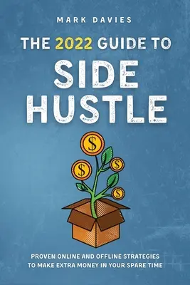 The 2022 Guide to Side Hustle (Průvodce vedlejším podnikáním): Osvědčené online i offline strategie, jak si ve volném čase vydělat peníze navíc - The 2022 Guide to Side Hustle: Proven online and offline strategies to make extra money in your spare time