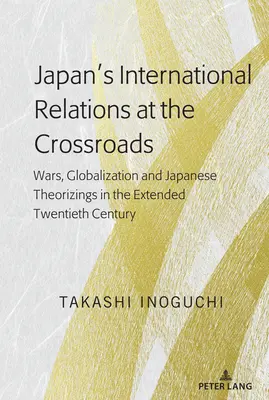 Japonské mezinárodní vztahy na rozcestí: Války, globalizace a japonské teorie v prodlouženém dvacátém století - Japan's International Relations at the Crossroads: Wars, Globalization and Japanese Theorizings in the Extended Twentieth Century