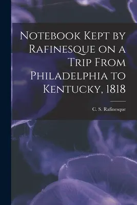 Rafinesqueův zápisník z cesty z Filadelfie do Kentucky, 1818 (Rafinesque C. S. (Constantine Samuel)) - Notebook Kept by Rafinesque on a Trip From Philadelphia to Kentucky, 1818 (Rafinesque C. S. (Constantine Samuel))
