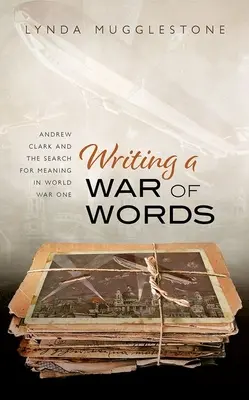 Psaní války slov: Andrew Clark a hledání smyslu první světové války - Writing a War of Words: Andrew Clark and the Search for Meaning in World War One