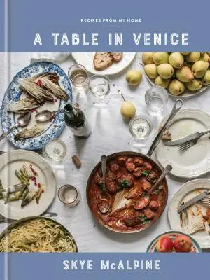 Stůl v Benátkách: Recepty z mého domova: Kuchařka z Benátek u moře: Kuchařka z Benátek u moře: Kuchařka - A Table in Venice: Recipes from My Home: A Cookbook