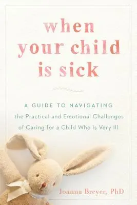 Když je vaše dítě nemocné: Průvodce pro zvládnutí praktických a emocionálních problémů péče o těžce nemocné dítě - When Your Child Is Sick: A Guide to Navigating the Practical and Emotional Challenges of Caring for a Child Who Is Very Ill