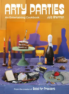 Umělecké večírky: Zábavná kuchařka od tvůrce knihy Salát pro prezidenta. - Arty Parties: An Entertaining Cookbook from the Creator of Salad for President