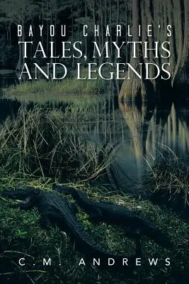Příběhy, mýty a legendy Bayou Charlieho - Bayou Charlie's Tales, Myths and Legends