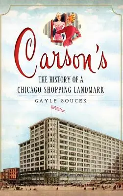 Carson's: Carson: Historie chicagské nákupní památky - Carson's: The History of a Chicago Shopping Landmark