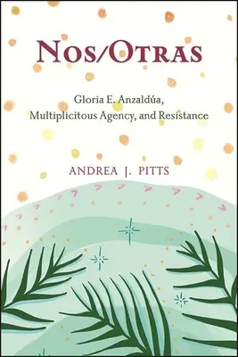 Nos/Otras: Gloria E. Anzalda, multiplicitní děj a odpor. - Nos/Otras: Gloria E. Anzalda, Multiplicitous Agency, and Resistance