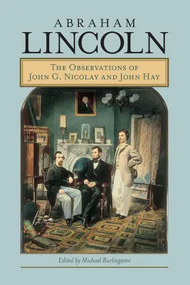 Abraham Lincoln: Postřehy Johna G. Nicolaye a Johna Haye - Abraham Lincoln: The Observations of John G. Nicolay and John Hay