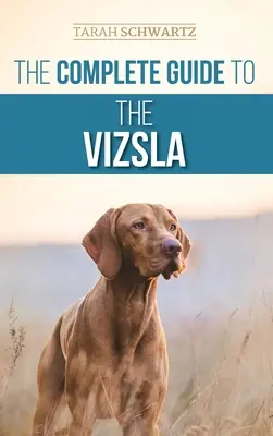 Kompletní průvodce vizslou: Výběr, krmení, výcvik, cvičení, socializace a láska k vašemu novému psovi plemene vizsla. - The Complete Guide to the Vizsla: Selecting, Feeding, Training, Exercising, Socializing, and Loving Your New Vizsla