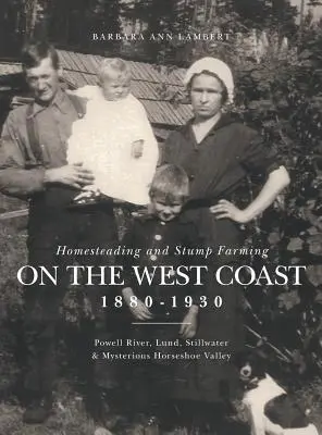Usedlosti a pařeziny na západním pobřeží v letech 1880-1930: Powell River, Lund, Stillwater a tajemné údolí Horseshoe Valley. - Homesteading and Stump Farming on the West Coast 1880-1930: Powell River, Lund, Stillwater & Mysterious Horseshoe Valley