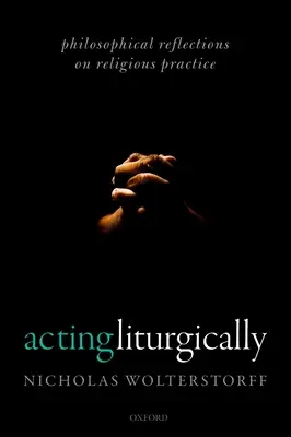 Liturgické jednání: Filozofické úvahy o náboženské praxi - Acting Liturgically: Philosophical Reflections on Religious Practice