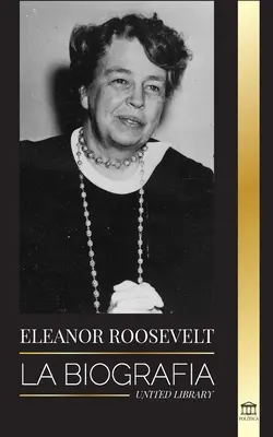 Eleanor Rooseveltová: Životopis - poznejte americký život podle života; manželka Franklina D. Roosevelta a první dáma - Eleanor Roosevelt: La Biografa - Aprende la vida americana viviendo; Esposa de Franklin D. Roosevelt y Primera Dama