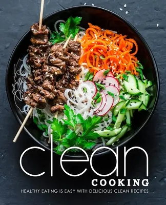 Čistá kuchyně: Zdravé stravování je snadné s lahodnými čistými recepty - Clean Cooking: Healthy Eating is Easy with Delicious Clean Recipes