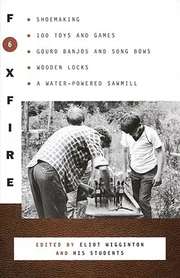 Foxfire 6: výroba bot, 100 hraček a her, tykvové banja a smyčce, dřevěné zámky, pila na vodní pohon - Foxfire 6: Shoemaking, 100 Toys and Games, Gourd Banjos and Song Bows, Wooden Locks, a Water-Powered Sawmill